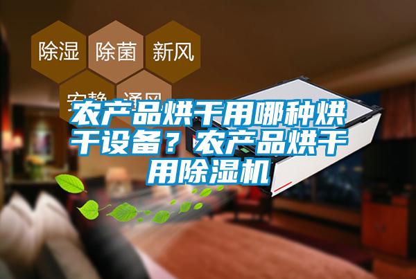農(nóng)產(chǎn)品烘干用哪種烘干設備？農(nóng)產(chǎn)品烘干用除濕機