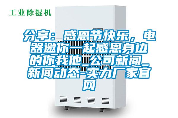 分享：感恩節快樂，電器邀你一起感恩身邊的你我他_公司新聞_新聞動態-實力廠家官網