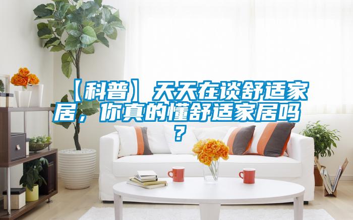 【科普】天天在談舒適家居，你真的懂舒適家居嗎？