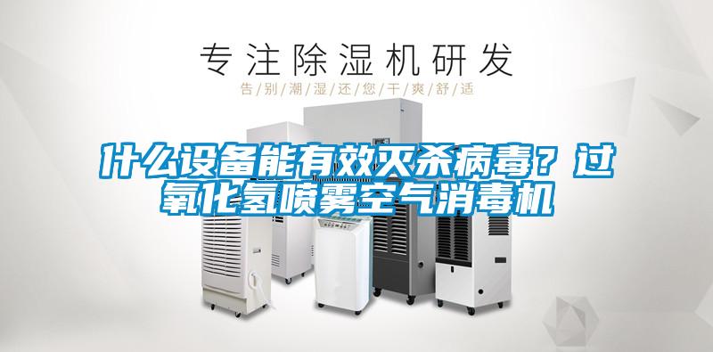 什么設備能有效滅殺病毒？過氧化氫噴霧空氣消毒機