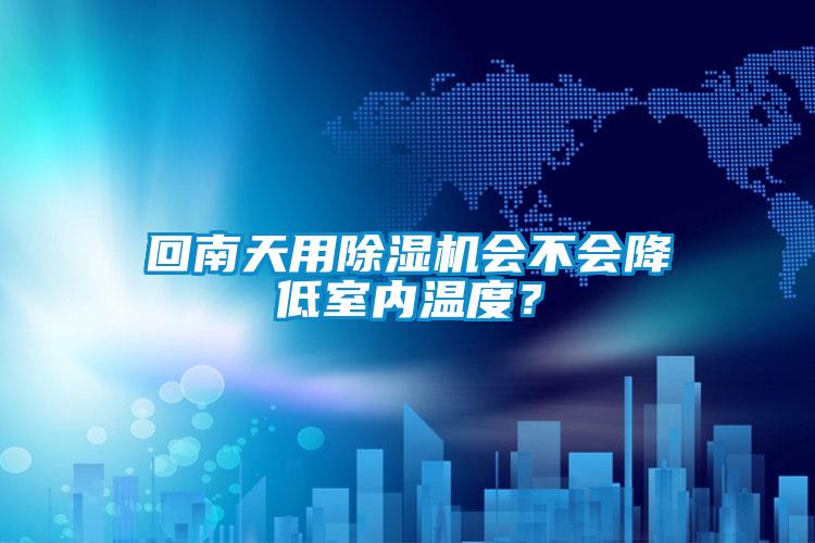 回南天用除濕機(jī)會不會降低室內(nèi)溫度?