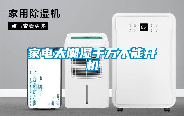 家電太潮濕千萬(wàn)不能開機(jī)