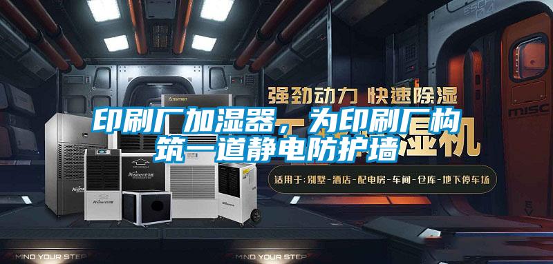 印刷廠加濕器，為印刷廠構筑一道靜電防護墻