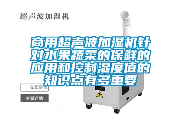 商用超聲波加濕機(jī)針對水果蔬菜的保鮮的應(yīng)用和控制濕度值的知識點有多重要