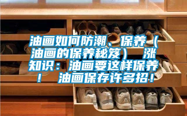 油畫如何防潮、保養(yǎng)(油畫的保養(yǎng)秘笈) 漲知識:油畫要這樣保養(yǎng)! 油畫保存許多招!