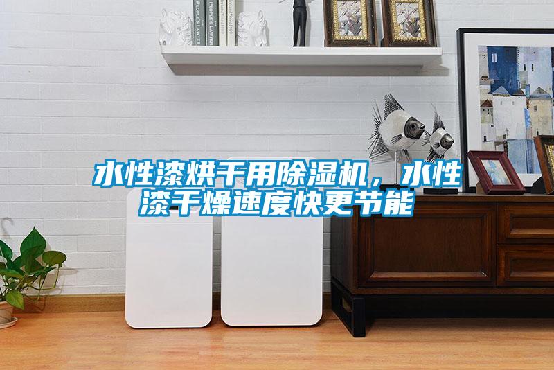 水性漆烘干用除濕機,水性漆干燥速度快更節(jié)能