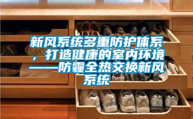 新風(fēng)系統(tǒng)多重防護(hù)體系,打造健康的室內(nèi)環(huán)境——防霾全熱交換新風(fēng)系統(tǒng)