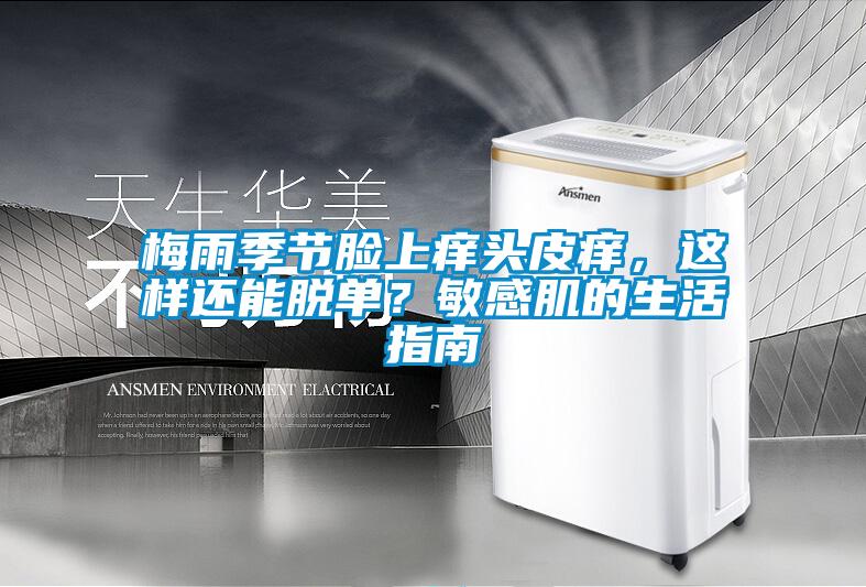 梅雨季節(jié)臉上癢頭皮癢，這樣還能脫單？敏感肌的生活指南