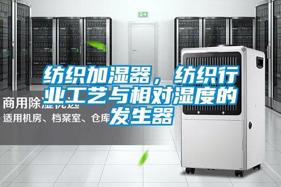 紡織加濕器，紡織行業工藝與相對濕度的發生器