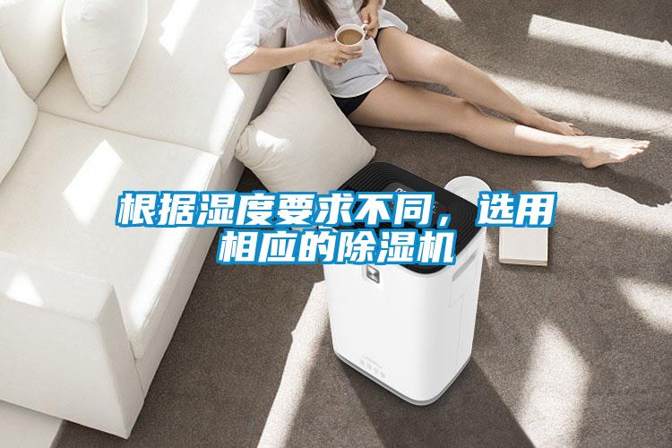 根據(jù)濕度要求不同，選用相應的除濕機