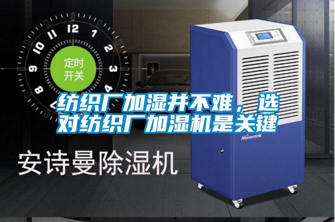 紡織廠加濕并不難,選對紡織廠加濕機是關鍵