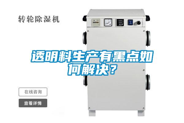 透明料生產(chǎn)有黑點如何解決?