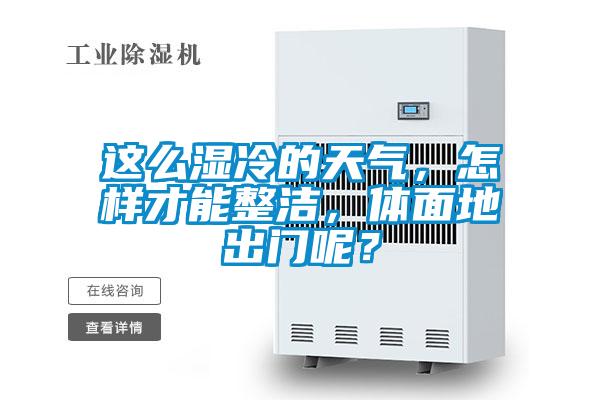 這么濕冷的天氣，怎樣才能整潔，體面地出門呢？