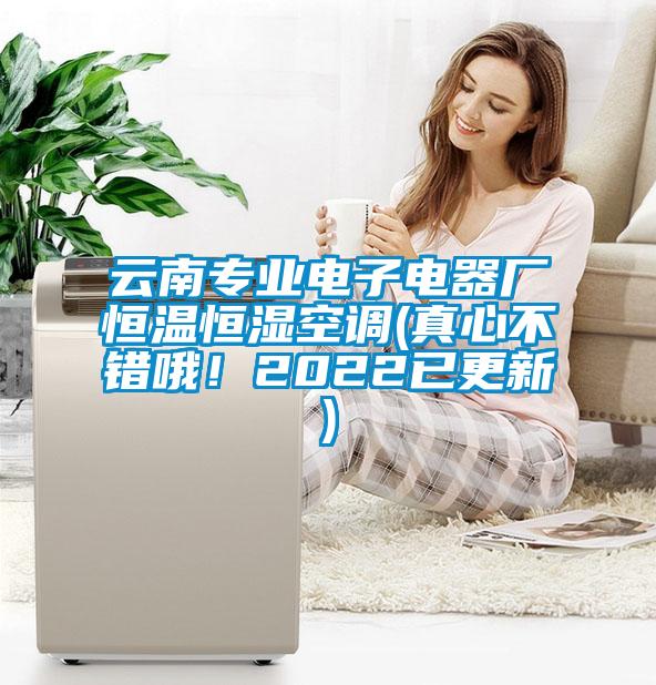 云南專業(yè)電子電器廠恒溫恒濕空調(diào)(真心不錯哦！2022已更新)