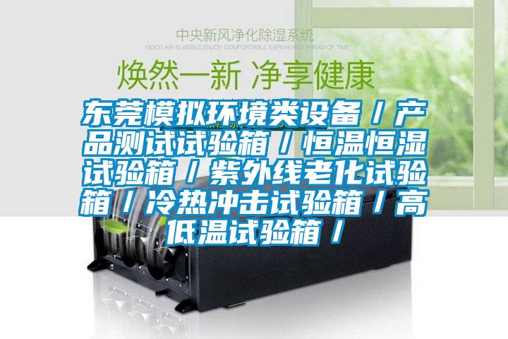 東莞模擬環(huán)境類(lèi)設(shè)備／產(chǎn)品測(cè)試試驗(yàn)箱／恒溫恒濕試驗(yàn)箱／紫外線老化試驗(yàn)箱／冷熱沖擊試驗(yàn)箱／高低溫試驗(yàn)箱／