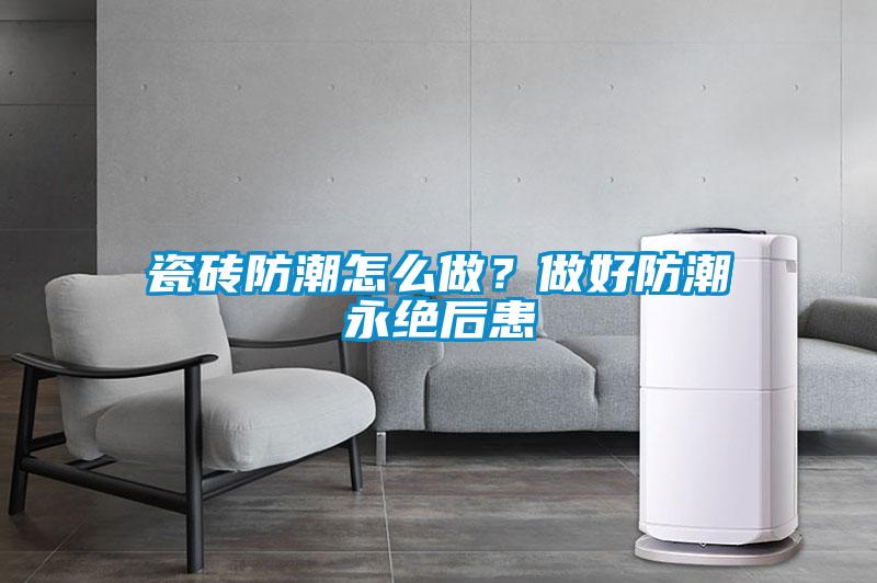瓷磚防潮怎么做？做好防潮永絕后患