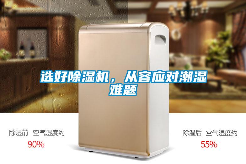 選好除濕機，從容應(yīng)對潮濕難題