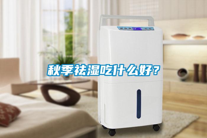 秋季祛濕吃什么好？