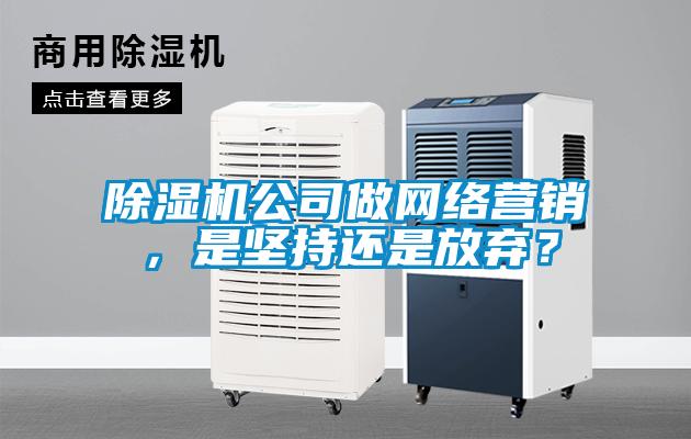 除濕機公司做網(wǎng)絡(luò)營銷，是堅持還是放棄？
