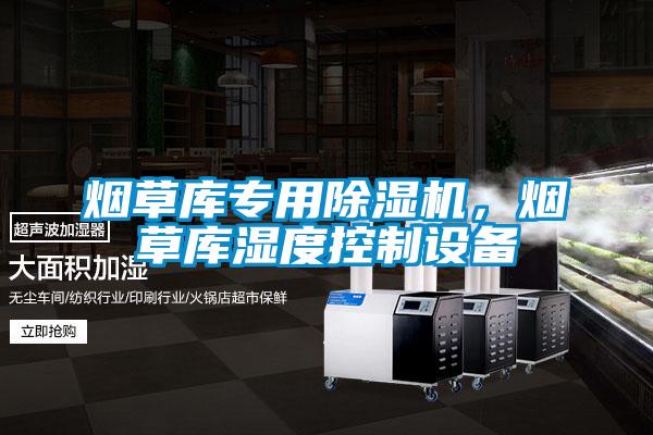 煙草庫專用除濕機，煙草庫濕度控制設備