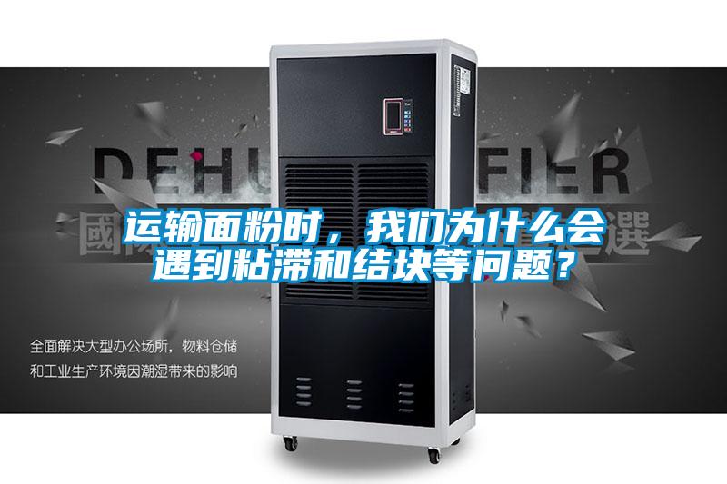 運輸面粉時，我們為什么會遇到粘滯和結塊等問題？