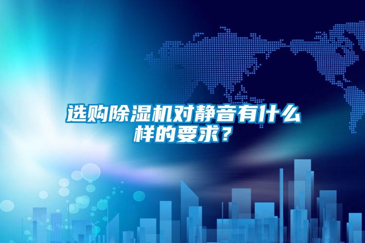 選購除濕機(jī)對靜音有什么樣的要求?