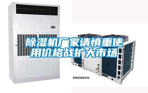 除濕機(jī)廠(chǎng)家請(qǐng)慎重使用價(jià)格戰(zhàn)擴(kuò)大市場(chǎng)
