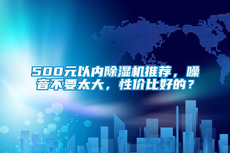 500元以內(nèi)除濕機(jī)推薦，噪音不要太大，性價(jià)比好的？