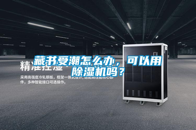 藏書受潮怎么辦，可以用除濕機(jī)嗎？