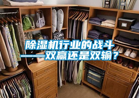 除濕機行業(yè)的戰(zhàn)斗——雙贏還是雙輸?