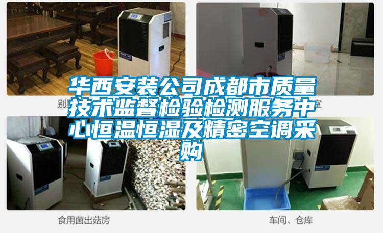 華西安裝公司成都市質(zhì)量技術(shù)監(jiān)督檢驗(yàn)檢測服務(wù)中心恒溫恒濕及精密空調(diào)采購