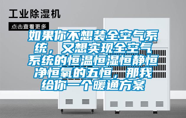如果你不想裝全空氣系統，又想實現全空氣系統的恒溫恒濕恒靜恒凈恒氧的五恒，那我給你一個暖通方案