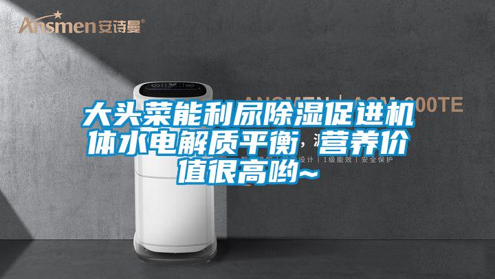 大頭菜能利尿除濕促進(jìn)機(jī)體水電解質(zhì)平衡 營養(yǎng)價值很高喲~