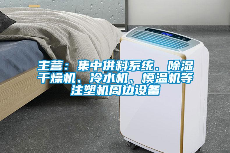 主營：集中供料系統(tǒng)、除濕干燥機、冷水機、模溫機等注塑機周邊設備