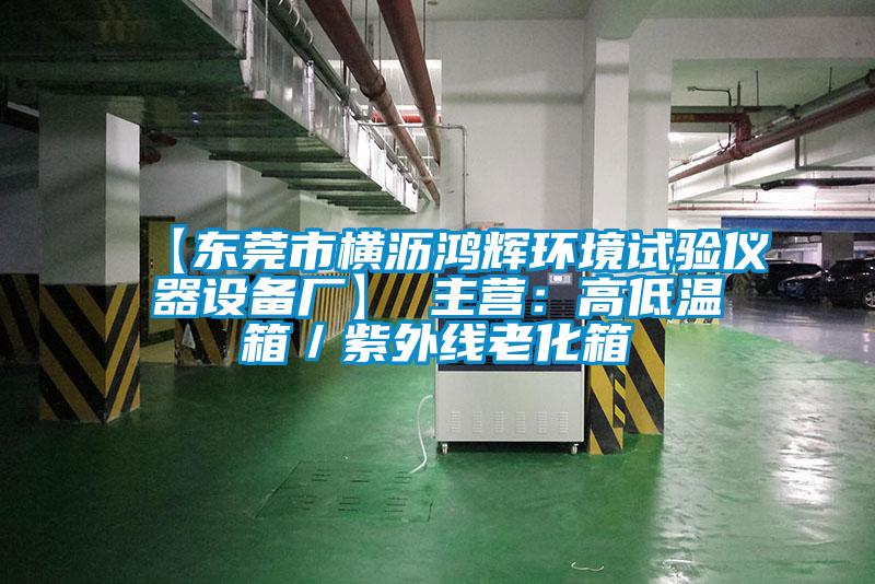 【東莞市橫瀝鴻輝環(huán)境試驗(yàn)儀器設(shè)備廠】 主營：高低溫箱／紫外線老化箱