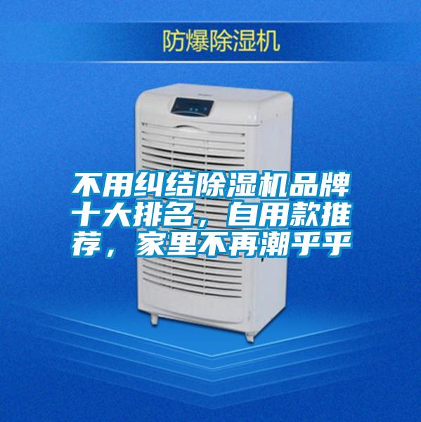不用糾結(jié)除濕機(jī)品牌十大排名,自用款推薦,家里不再潮乎乎