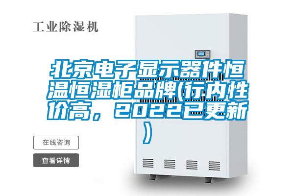 北京電子顯示器件恒溫恒濕柜品牌(行內(nèi)性價(jià)高，2022已更新)