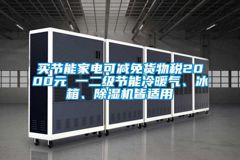 買節(jié)能家電可減免貨物稅2000元 一二級節(jié)能冷暖氣、冰箱、除濕機皆適用