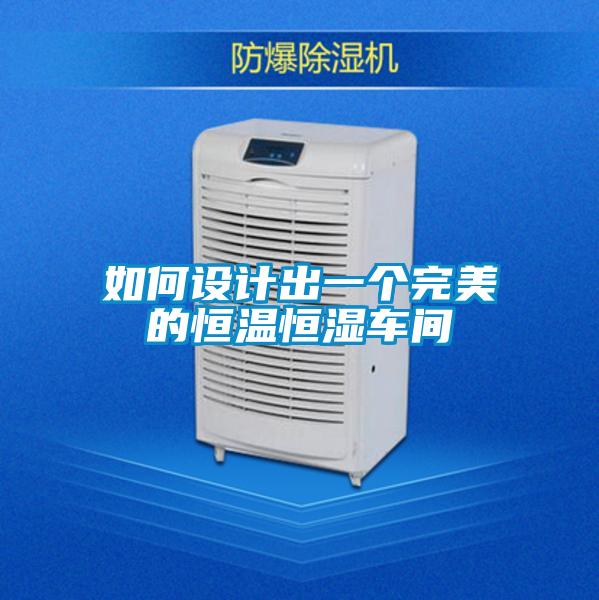 如何設(shè)計(jì)出一個完美的恒溫恒濕車間