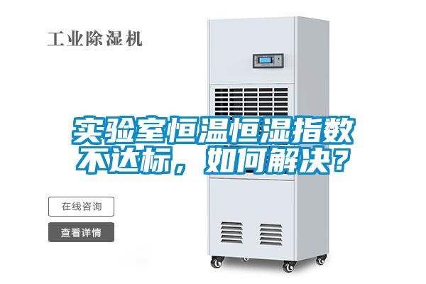 實(shí)驗(yàn)室恒溫恒濕指數(shù)不達(dá)標(biāo)，如何解決？