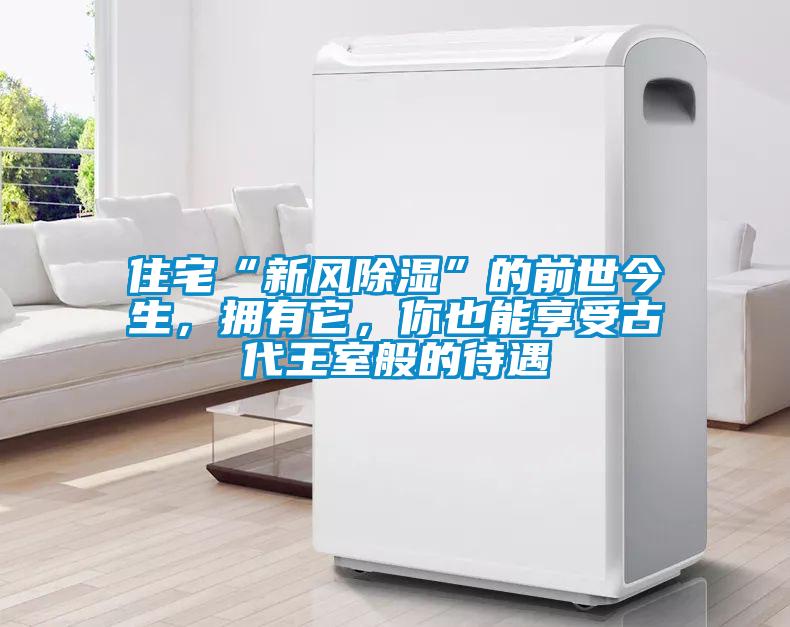 住宅“新風除濕”的前世今生，擁有它，你也能享受古代王室般的待遇