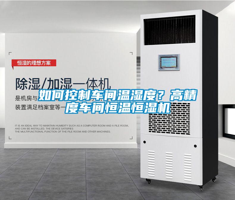 如何控制車間溫濕度？高精度車間恒溫恒濕機