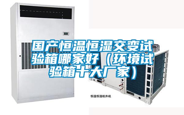 國產(chǎn)恒溫恒濕交變試驗箱哪家好（環(huán)境試驗箱十大廠家）