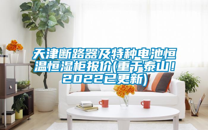天津斷路器及特種電池恒溫恒濕柜報價(重于泰山！2022已更新)