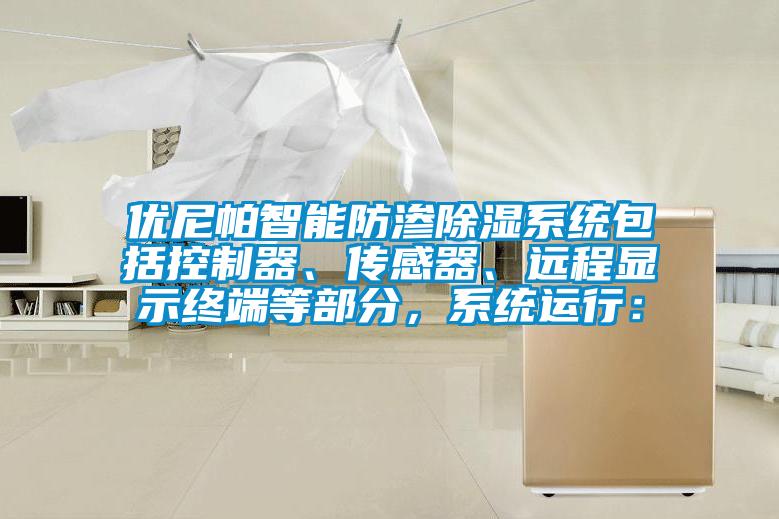 優尼帕智能防滲除濕系統包括控制器、傳感器、遠程顯示終端等部分，系統運行：