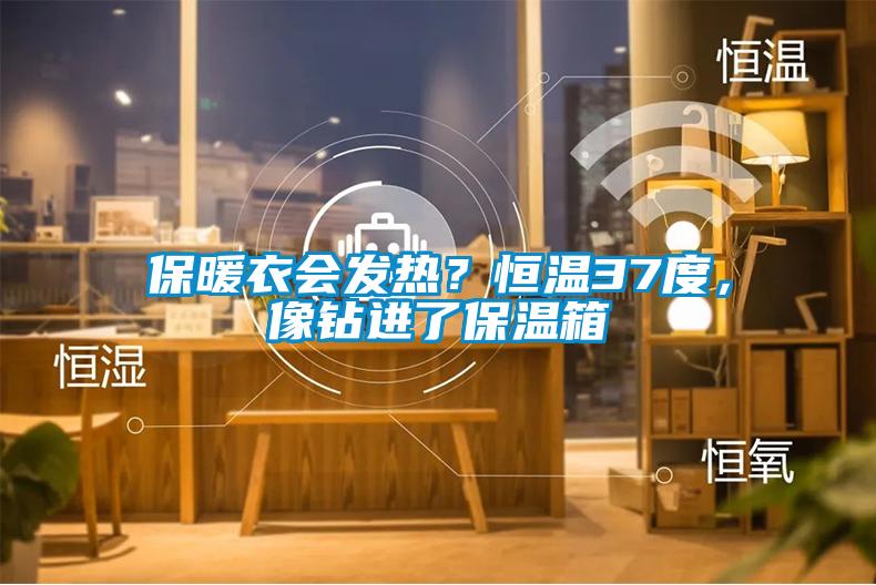 保暖衣會發(fā)熱？恒溫37度，像鉆進了保溫箱