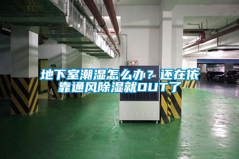 地下室潮濕怎么辦?還在依靠通風(fēng)除濕就OUT了