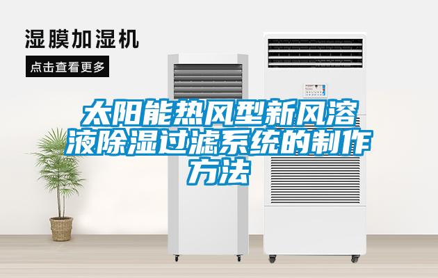 太陽能熱風(fēng)型新風(fēng)溶液除濕過濾系統(tǒng)的制作方法