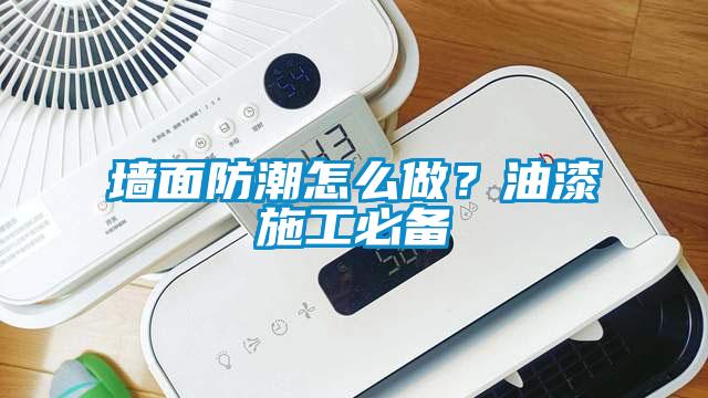 墻面防潮怎么做?油漆施工必備