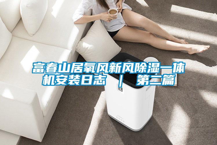富春山居氧風(fēng)新風(fēng)除濕一體機(jī)安裝日志 | 第二篇